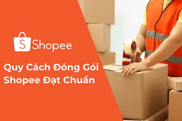 Quy Cách Đóng Gói Shopee Đạt Chuẩn Năm 2025
