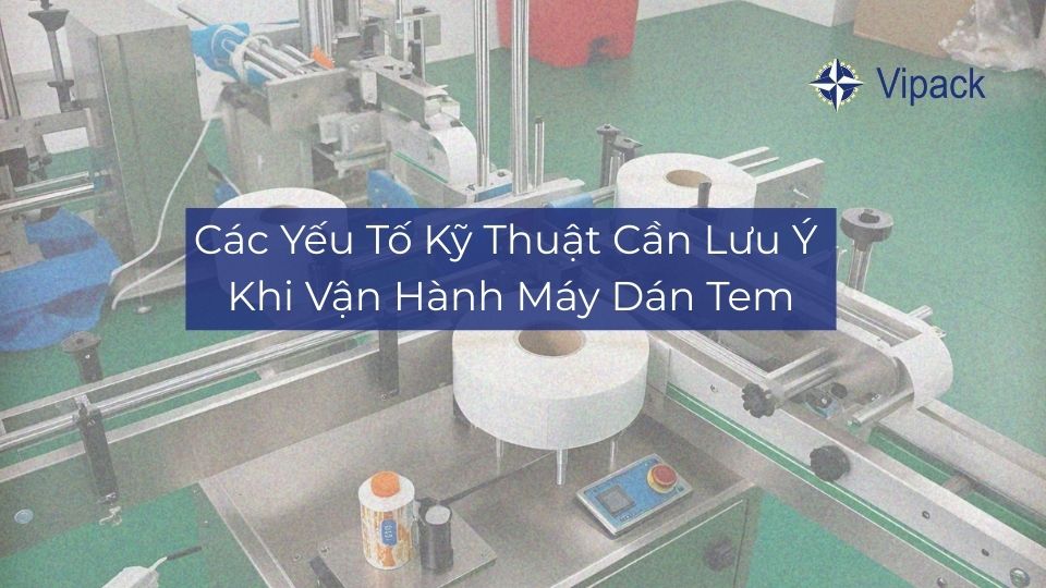 Các Yếu Tố Kỹ Thuật Cần Lưu Ý Khi Vận Hành Máy Dán Tem