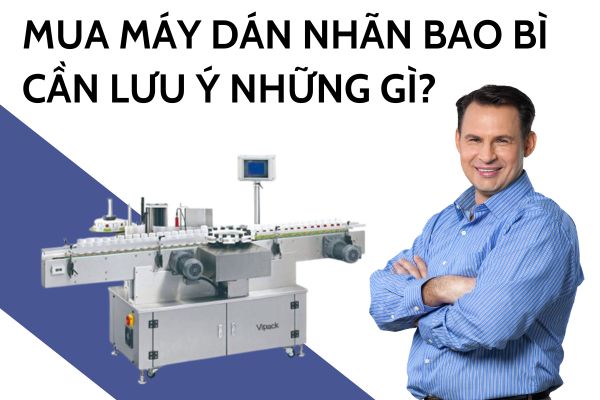 Mua máy dán nhãn bao bì cần lưu ý những gì?